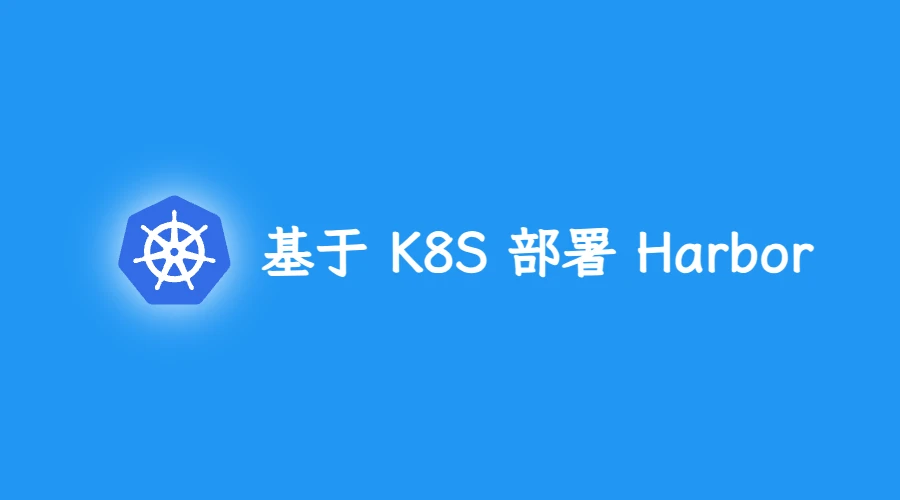 第五部分:基于 K8S 部署 Harbor 镜像仓库